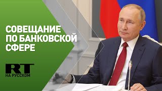 Путин участвует в совещании по ситуации в банковской сфере — трансляция