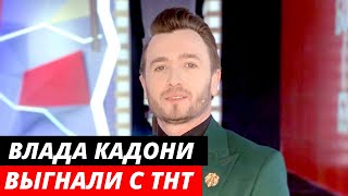 Влада Кадони выгнали с ТНТ