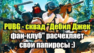 PUBG - сквад "Фан-клуб Дебила Джека" расчехляет свои папиросы :)