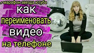 как переименовать видео на телефоне | Ютуб марафон