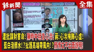 【辣新聞152】遭批謀財害命！陳時中坦言心冷！蔣:心冷掩飾心虛！藍白潑髒水！？扯護高端帶風向！？顏博文不出面說明！ 2022.09.14