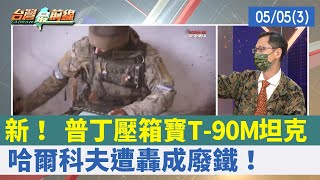 新！ 普丁壓箱寶T-90M坦克 哈爾科夫遭轟成廢鐵！【台灣最前線 重點摘要】2022.05.05(3)