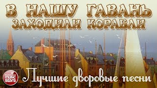 ЛУЧШИЕ ДВОРОВЫЕ ПЕСНИ ❂ В НАШУ ГАВАНЬ ЗАХОДИЛИ КОРАБЛИ ❂  ❂ ХИТЫ НА ВСЕ ВРЕМЕНА