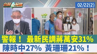 警報！ 最新民調蔣萬安31% 陳時中27% 黃珊珊21%！【台灣最前線 重點摘要】2022.02.22(2)