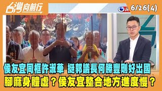 2023.06.26【台灣向前行 Part4】侯友宜同框許淑華 挺郭議長何勝豐"剛好"出國！腳麻身體虛？侯友宜整合進度慢？