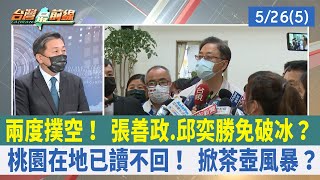 兩度撲空！ 張善政.邱奕勝免破冰？ 桃園在地已讀不回！ 掀茶壺風暴？【台灣最前線 重點摘要】2022.05.26(5)