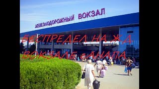 БЕСПРЕДЕЛ НА Ж.Д. ВОКЗАЛЕ КУРОРТА АНАПА
