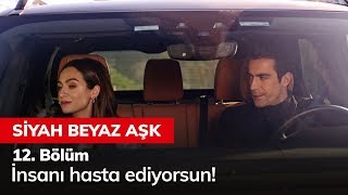 İnsanı hasta ediyorsun! - Siyah Beyaz Aşk 12. Bölüm