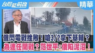 俄閃電戰挫敗！嗆3/2拿下基輔？ 為連任開戰？范世平:俄陷泥沼！【台灣最前線 精華】2022.03.01