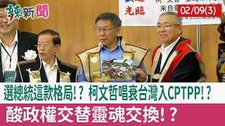 【辣新聞152 重點摘要】選總統這款格局!? 柯文哲唱衰台灣入CPTPP!? 酸政權交替靈魂交換!? 2022.02.09(3)