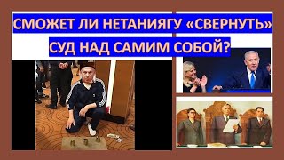 Сможет ли Биньямин Нетаниягу "свернуть" суд над собой?