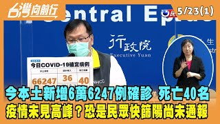 2022.05.23【台灣向前行 Part1】今本土新增6萬6247例確診 死亡40名 疫情未見高峰？恐是民眾快篩陽自我隔離