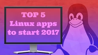 Top 5 Linux apps to start 2017