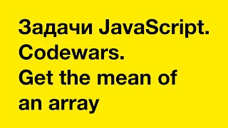 Задачи JavaScript. Codewars. Get the mean of an array