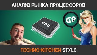 КАКОЙ ПРОЦЕССОР КУПИТЬ В КОНЦЕ 2017 ГОДА? TECHNO-KITCHEN STYLE