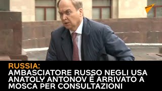 Russia: Ambasciatore russo negli USA Antonov arrivato a Mosca per consultazioni