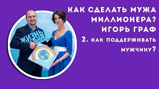 Как сделать мужа миллионером? Вопрос №2: - как стоит поддерживать мужчину? | Игорь Граф
