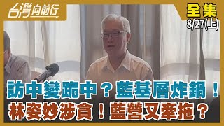 "訪中"變"跪中"？藍基層炸鍋！林姿妙涉貪！藍營又牽拖？ 【台灣向前行】2022.08.27(上)
