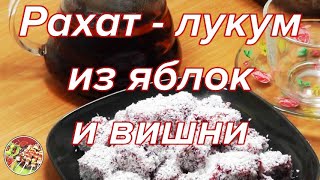 Рахат лукум из яблок и вишни. Просто, вкусно, недорого!