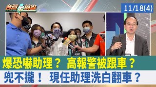 爆恐嚇助理？ 高報警"被跟車"？ 兜不攏！ 現任助理"洗白"翻車？【台灣最前線 重點摘要】2022.11.18(4)