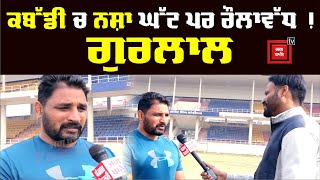 Kabaddi  ਵਿੱਚ ਨਸ਼ੇ ਦੇ ਮੁੱਦੇ ਨੂੰ ਲੈ ਕੇ ਖੁੱਲ ਕੇ ਬੋਲੇ ਪੁਰਾਣੇ ਮੱਲ Gurlal Ghanaur