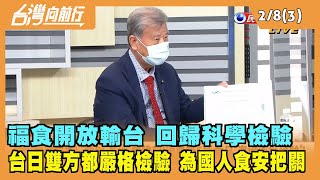 2022.02.08【台灣向前行 Part3】福食開放 回歸科學檢驗 更嚴格為國人食安把關 走向世界!
