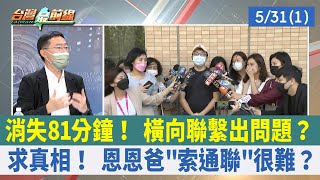 消失81分鐘！ 橫向聯繫出問題？ 求真相！ 恩恩爸"索通聯"很難？【台灣最前線 重點摘要】2022.05.31(1)