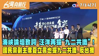 2022.07.14【台灣向前行 Part7】海峽論壇致詞 汪洋再提"九二共識"！國民黨夏立言也提九二共識.反台獨！