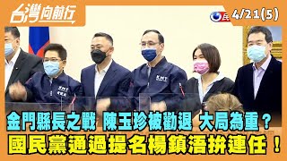 2022.04.21【台灣向前行 Part5】金門縣長之戰 陳玉珍被勸退 大局為重？國民黨通過提名楊鎮浯拚連任！