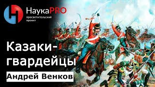 Казачья гвардия: от атаманской олигархии до охраны императора – историк Андрей Венков | Научпоп