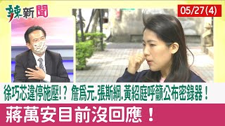 【辣新聞152 重點摘要】徐巧芯違停施壓!? 詹為元.張斯綱.黃紹庭呼籲公布密錄器！ 蔣萬安目前沒回應！ 2022.05.27(4)