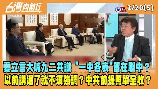 2023.02.20【台灣向前行 Part5】夏立言大喊九二共識 "一中各表"在腦中？以前講過了就不須強調？中共前提照單全收？