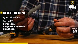 Часть 20. Установка катушкодержателя на арборы. Rodbuilding с Дмитрием Ганеевым. Anglers Lab