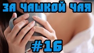 За Чашкой Чая #16