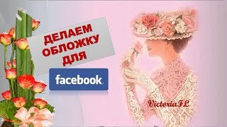 Делаем обложку для Фэйсбук! #ВикторияБордос #VictoriaBordos #VictoriaFL