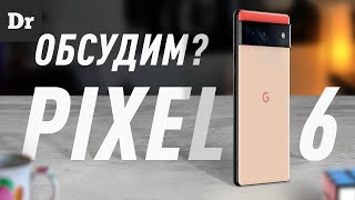 Pixel 6: ОБСУДИМ, НАКОНЕЦ