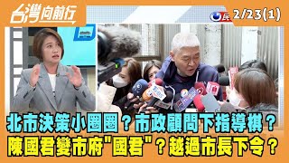 2023.02.23【台灣向前行 Part1】北市決策小圈圈？市政顧問下指導棋？陳國君變市府"國君"？越過市長下令？