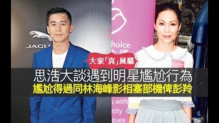 思浩大談遇到明星嘅尷尬行為！想像下，有咩尷尬得過同林海峰影相，塞部機俾彭羚？新一代年輕人可能冇人識明星出道時嘅歷史！【大家真風騷】