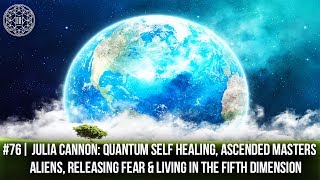 # 76 | Julia Cannon: Quantum Healing, Ascended Masters, Aliens, Releasing Fear and Living in 5 D