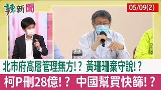 【辣新聞152 重點摘要】北市府高層管理無方!? 黃珊珊"棄守說"!? 柯P刪28億!? 中國幫買快篩!? 2022.05.09(2)