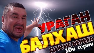СТРАШНЫЙ УРАГАН В КАЗАХСТАНЕ на Балхаше "дикие берега" 10я серия ! Армагеддон