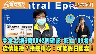 2022.05.30【台灣向前行 Part1】今本土增6萬0042例確診 死亡109名！疫情趨緩？指揮中心：可能假日因素！