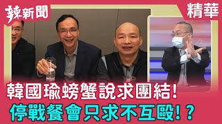 【辣新聞 精華】韓國瑜螃蟹說求團結! 停戰餐會只求不互毆!? 2022.01.28