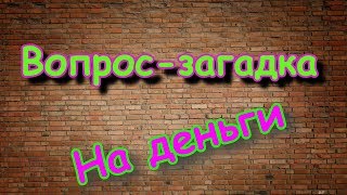 Вопрос-загадка на деньги. №1