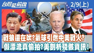 戰狼還在吠？氣球引燃中美戰火？假漂流真偷拍？美剖析殘骸資訊！【台灣最前線】2023.02.09(上)