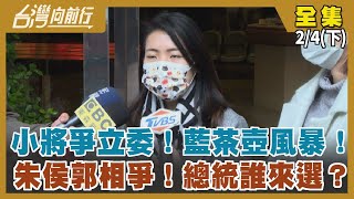 小將爭立委！藍茶壺風暴！ 朱侯郭相爭！總統誰來選？【台灣向前行】2023.02.04(下)