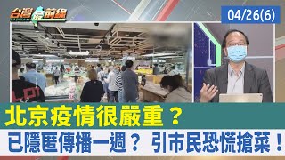 北京疫情很嚴重？ 已隱匿傳播一週？ 引市民恐慌搶菜！【台灣最前線 重點摘要】2022.04.26(6)