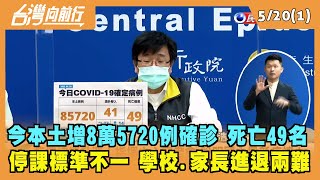 2022.05.20【台灣向前行 Part1】今本土增8萬5720例確診 死亡49名 停課標準不一 學校.家長進退兩難