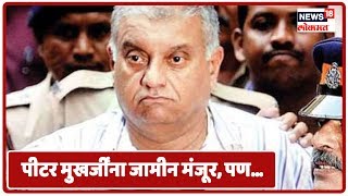 News18 Lokmat Special: तब्बल 4 वर्षानंतर पीटर मुखर्जींना जामीन मंजूर, पण...