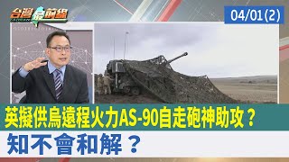 英擬供烏遠程火力"AS-90自走砲"神助攻？ 知不會和解？【台灣最前線 重點摘要】2022.04.01(2)